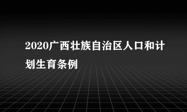 2020广西壮族自治区人口和计划生育条例