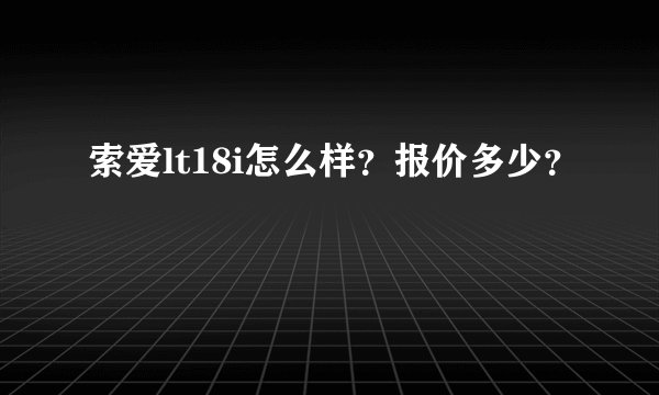 索爱lt18i怎么样？报价多少？