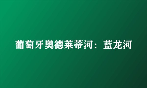 葡萄牙奥德莱蒂河:蓝龙河