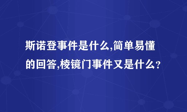 斯诺登事件是什么,简单易懂的回答,棱镜门事件又是什么？