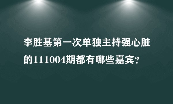 李胜基第一次单独主持强心脏的111004期都有哪些嘉宾？