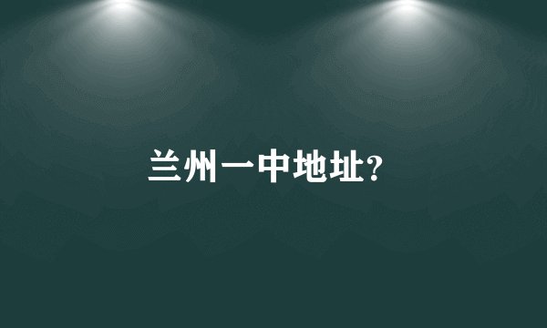 兰州一中地址?