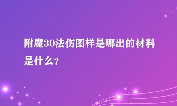 附魔30法伤图样是哪出的材料是什么？