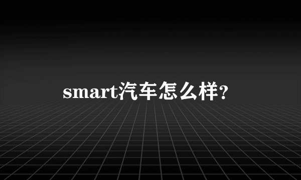 smart汽车怎么样？