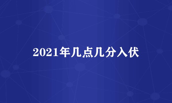 2021年几点几分入伏