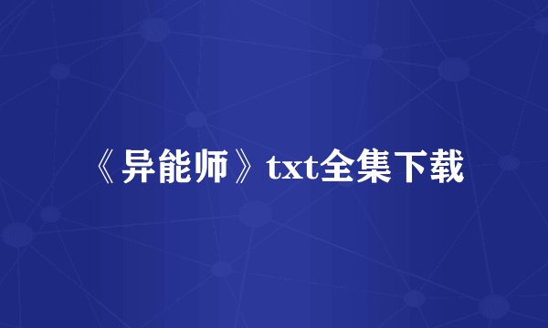《异能师》txt全集下载