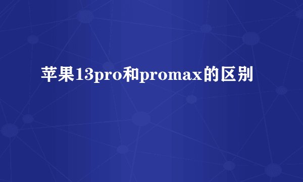 苹果13pro和promax的区别