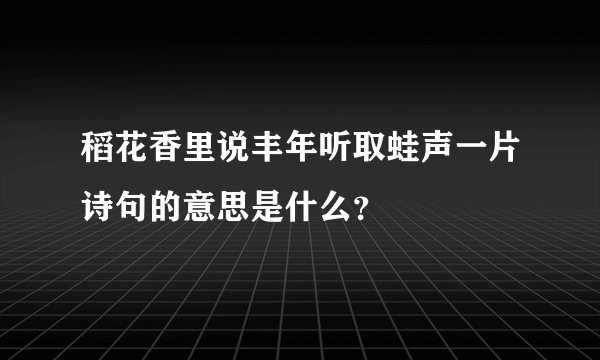 稻花香里说丰年听取蛙声一片诗句的意思是什么？