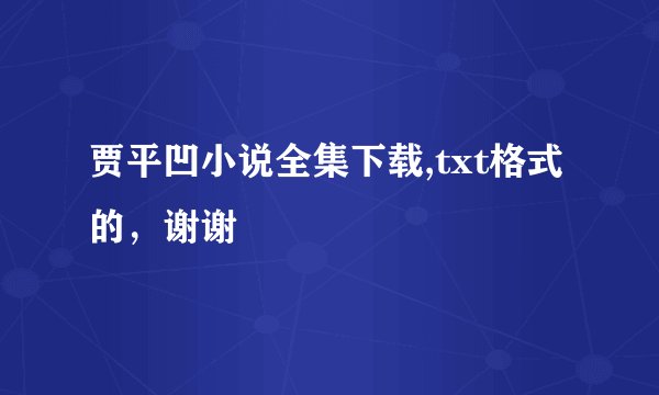 贾平凹小说全集下载,txt格式的，谢谢