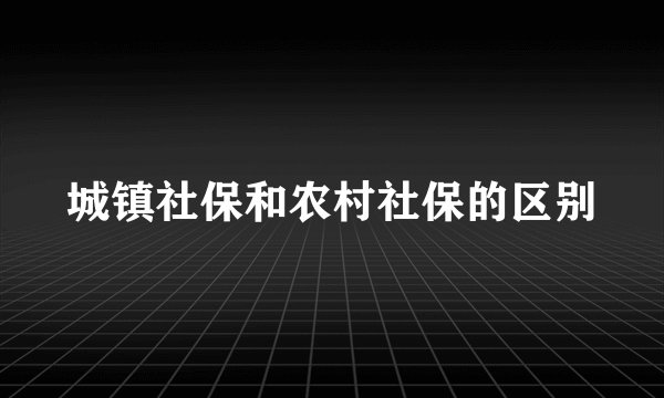 城镇社保和农村社保的区别