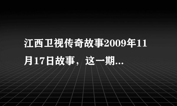江西卫视传奇故事2009年11月17日故事，这一期讲的是什么故事？