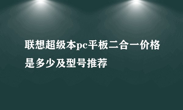 联想超级本pc平板二合一价格是多少及型号推荐
