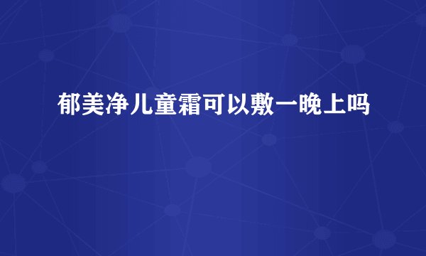 郁美净儿童霜可以敷一晚上吗