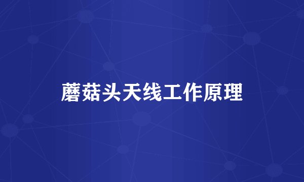 蘑菇头天线工作原理