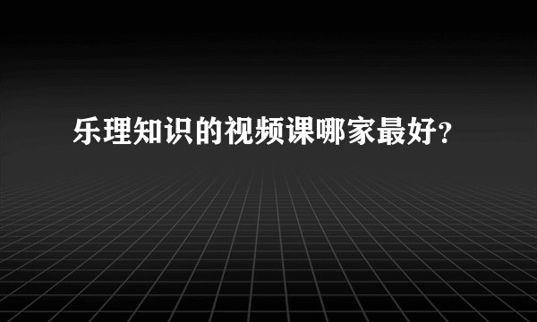 乐理知识的视频课哪家最好？