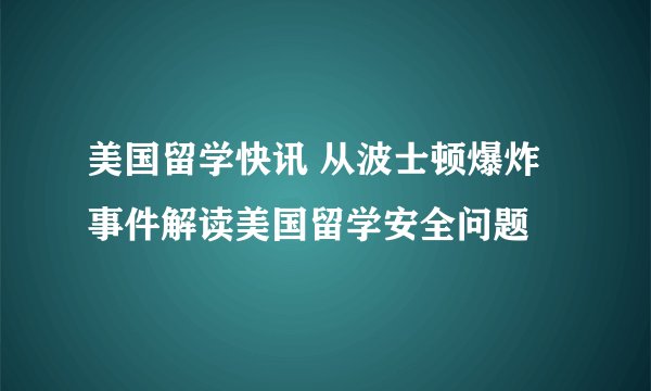 美国留学快讯 从波士顿爆炸事件解读美国留学安全问题