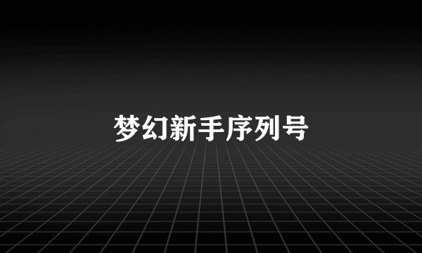 梦幻新手序列号