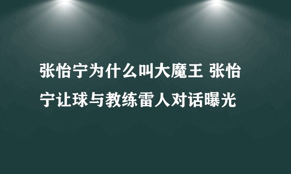 张怡宁为什么叫大魔王 张怡宁让球与教练雷人对话曝光