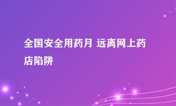 全国安全用药月 远离网上药店陷阱