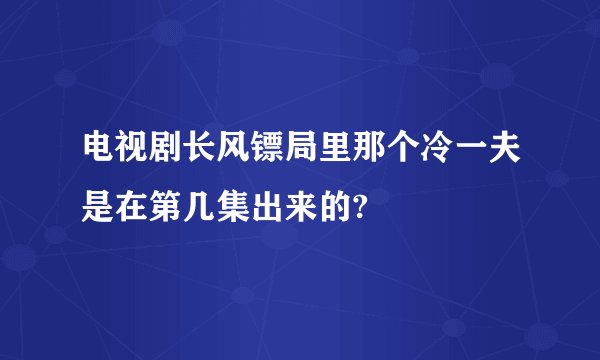 电视剧长风镖局里那个冷一夫是在第几集出来的?