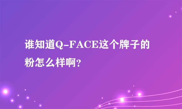 谁知道Q-FACE这个牌子的粉怎么样啊？