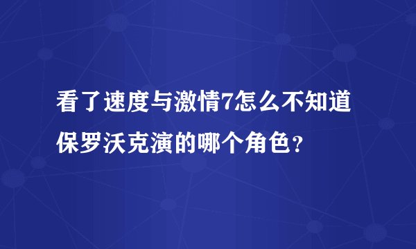 看了速度与激情7怎么不知道保罗沃克演的哪个角色？