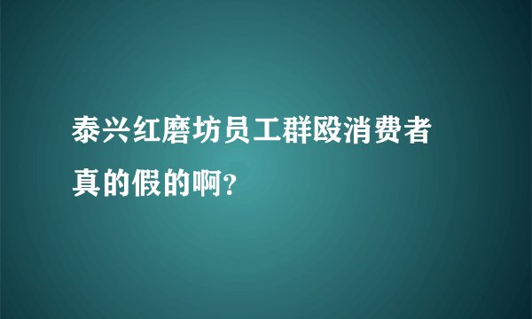 泰兴红磨坊员工群殴消费者 真的假的啊？