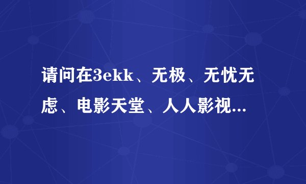 请问在3ekk、无极、无忧无虑、电影天堂、人人影视等等这些网站上的电影比知名网站更新的快得多