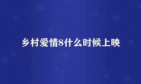 乡村爱情8什么时候上映