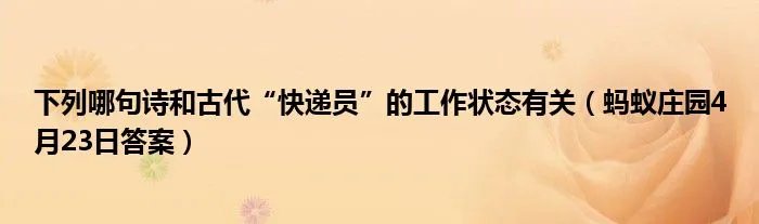 下列哪句诗和古代“快递员”的工作状态有关（蚂蚁庄园4月23日答案）