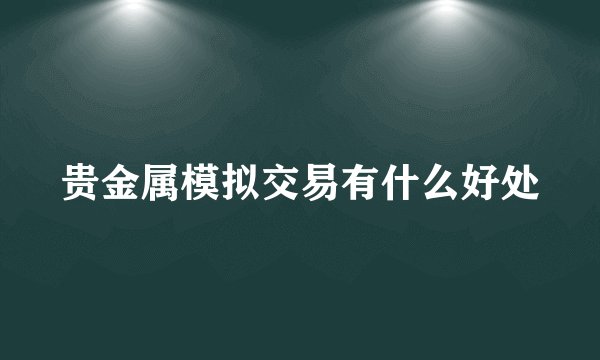 贵金属模拟交易有什么好处