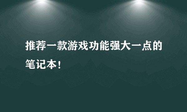 推荐一款游戏功能强大一点的笔记本！