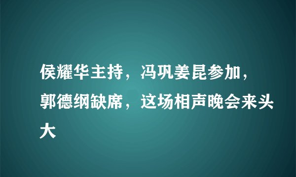 侯耀华主持,冯巩姜昆参加,郭德纲缺席,这场相声晚会来头大