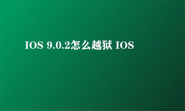 IOS 9.0.2怎么越狱 IOS