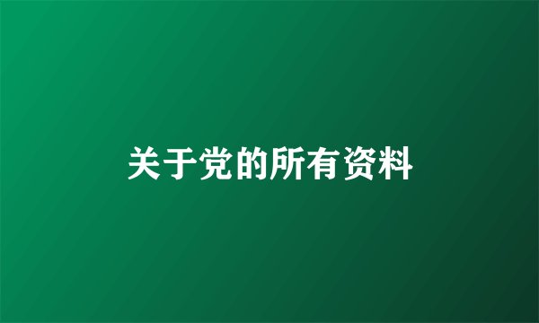 关于党的所有资料