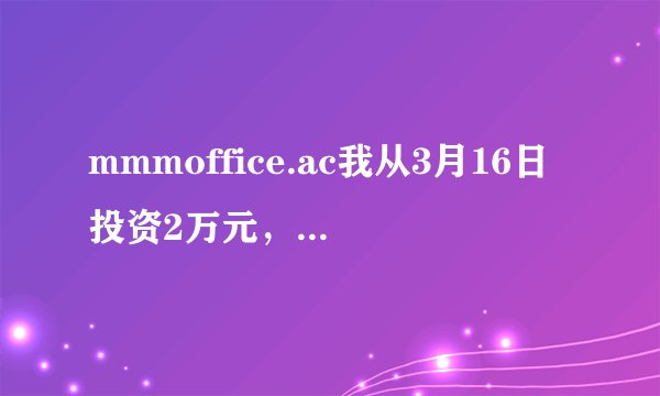 mmmoffice.ac我从3月16日投资2万元，又在3月23日借钱投资2.1万元，想多挣点钱给我