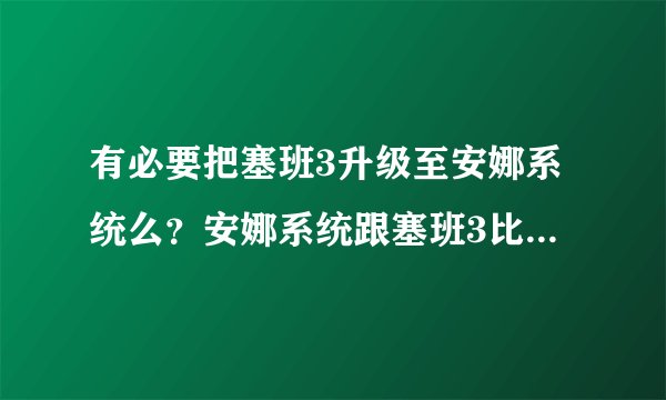 有必要把塞班3升级至安娜系统么?安娜系统跟塞班3比有哪些不同?