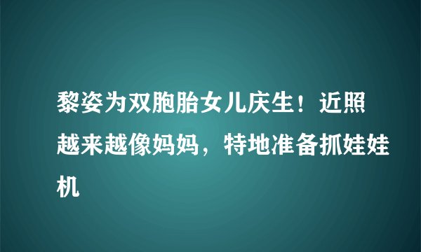 黎姿为双胞胎女儿庆生！近照越来越像妈妈，特地准备抓娃娃机