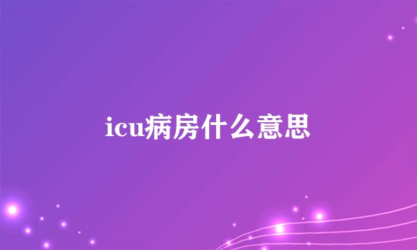 icu病房什么意思