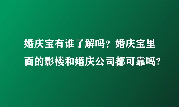 婚庆宝有谁了解吗？婚庆宝里面的影楼和婚庆公司都可靠吗?