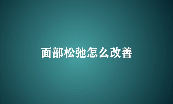 面部松弛怎么改善