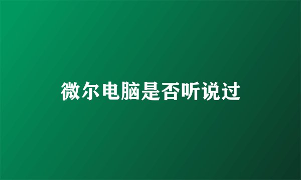 微尔电脑是否听说过