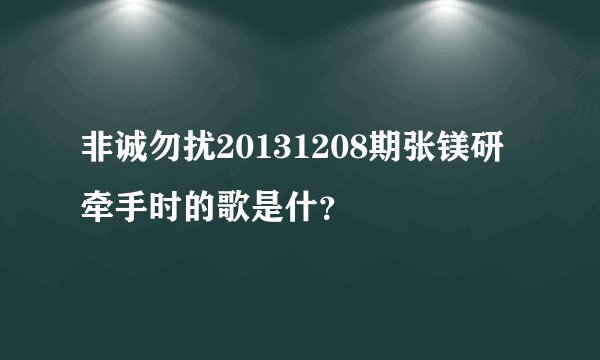 非诚勿扰20131208期张镁研牵手时的歌是什？