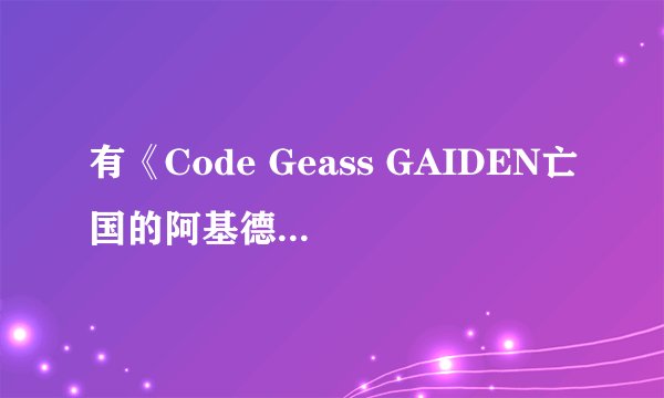 有《Code Geass GAIDEN亡国的阿基德》的漫画么