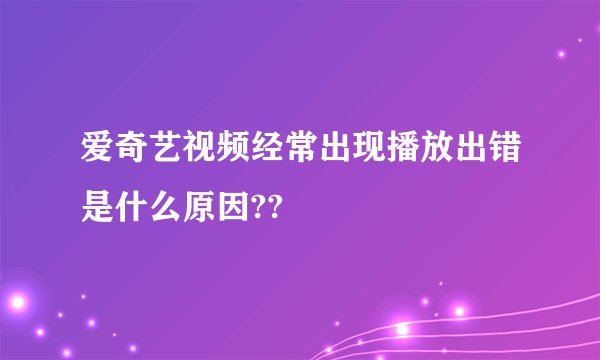 爱奇艺视频经常出现播放出错是什么原因??