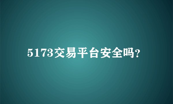 5173交易平台安全吗？