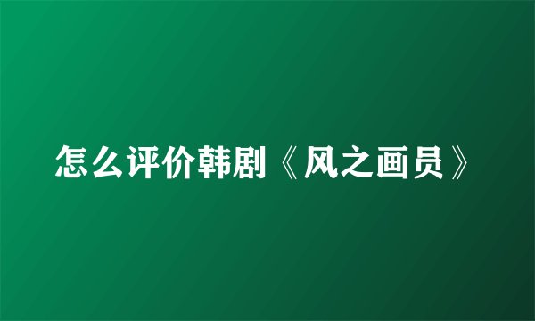 怎么评价韩剧《风之画员》