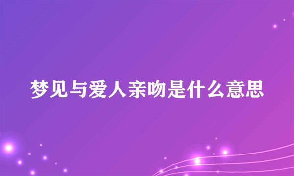 梦见与爱人亲吻是什么意思