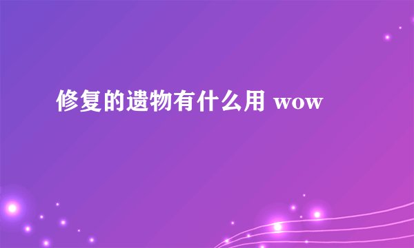 修复的遗物有什么用 wow