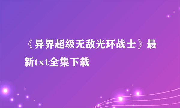《异界超级无敌光环战士》最新txt全集下载